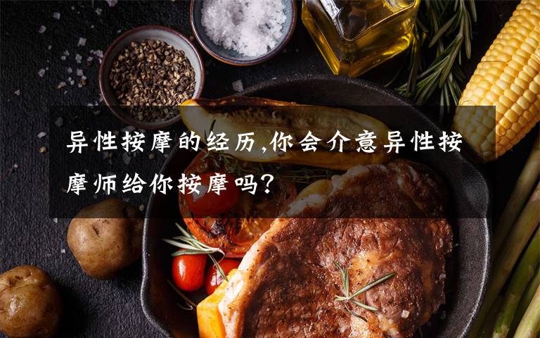 异性按摩的经历,你会介意异性按摩师给你按摩吗?