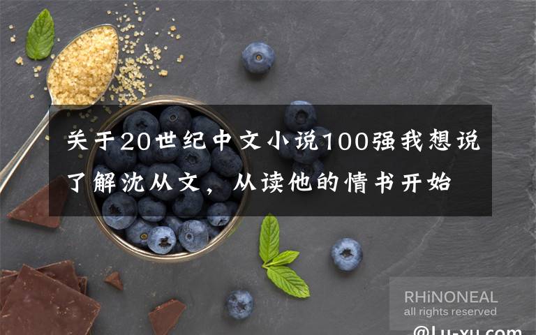 关于20世纪中文小说100强我想说了解沈从文,从读他的情书开始
