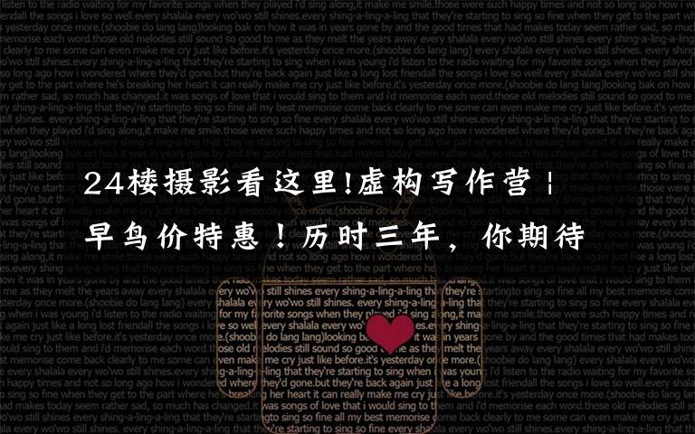 24楼摄影看这里!虚构写作营 | 早鸟价特惠!历时三年,你期待的终于来了