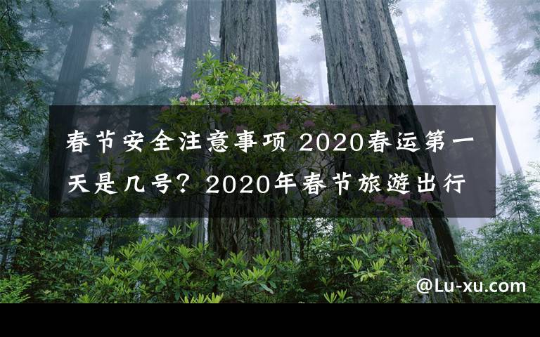 春节安全注意事项 2020春运第一天是几号?2020年春节旅游出行注十大安全注意事项