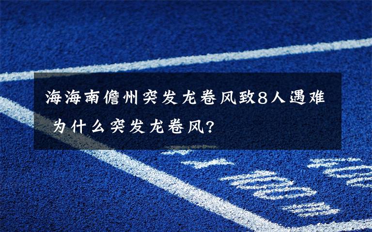 海海南儋州突发龙卷风致8人遇难 为什么突发龙卷风?