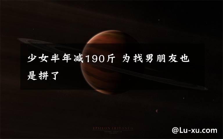 少女半年减190斤 为找男朋友也是拼了