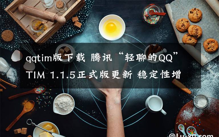 qqtim版下载 腾讯“轻聊的QQ”TIM 1.1.5正式版更新 稳定性增强(附下载)