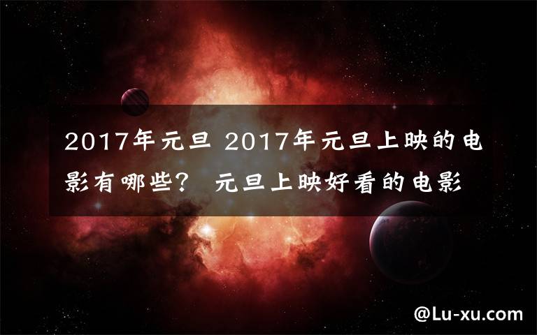 2017年元旦 2017年元旦上映的电影有哪些? 元旦上映好看的电影盘点
