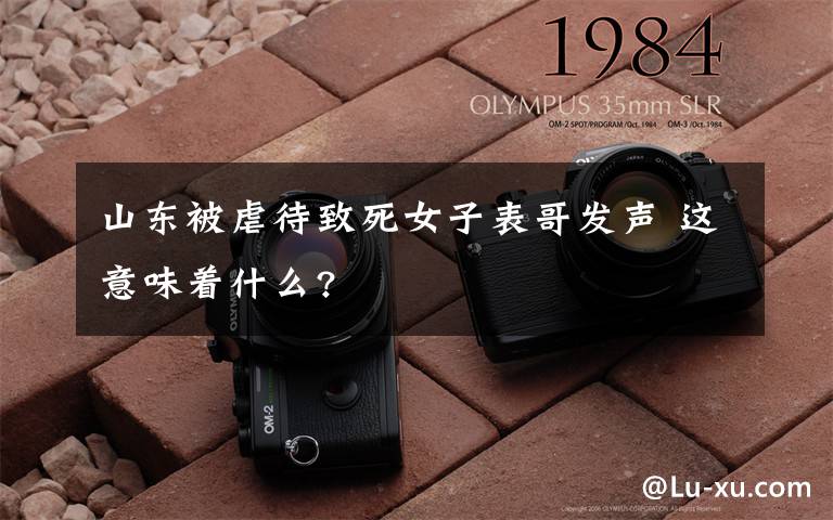 山东被虐待致死女子表哥发声 这意味着什么?