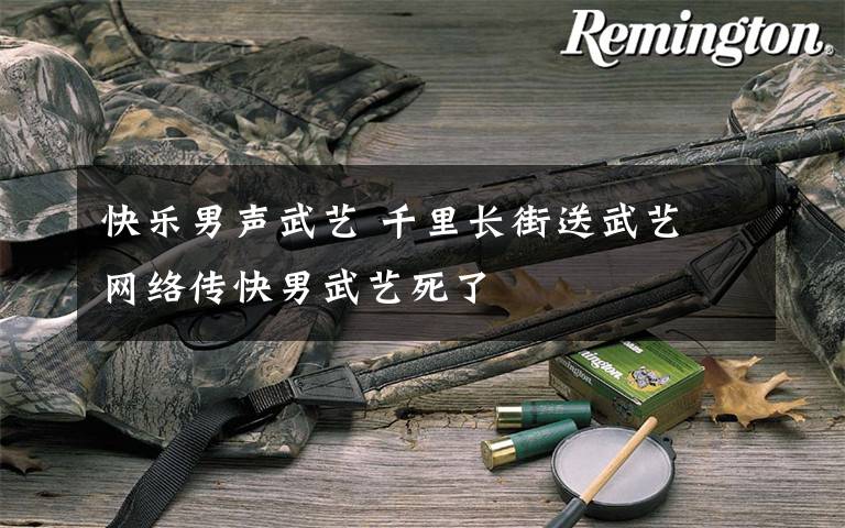 快乐男声武艺 千里长街送武艺 网络传快男武艺死了