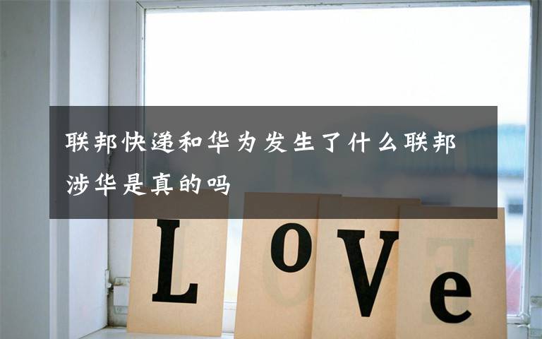 联邦快递和华为发生了什么联邦涉华是真的吗