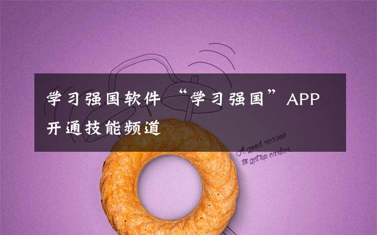 学习强国软件 “学习强国”APP开通技能频道