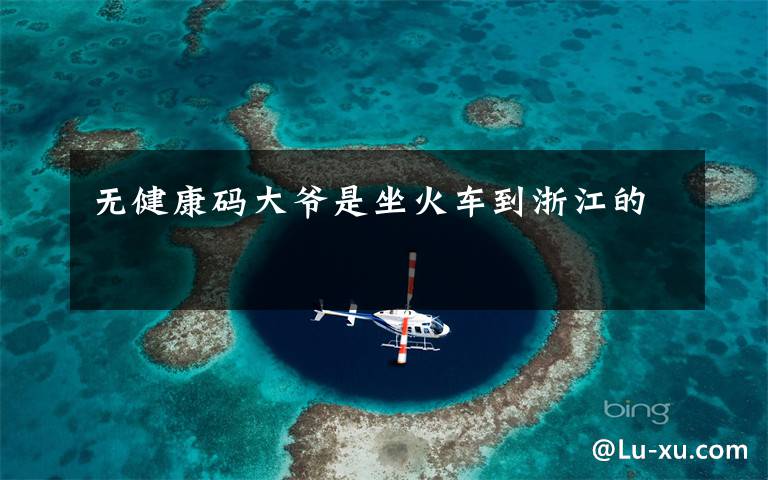 无健康码大爷是坐火车到浙江的