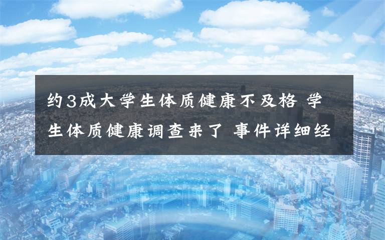 约3成大学生体质健康不及格 学生体质健康调查来了 事件详细经过!