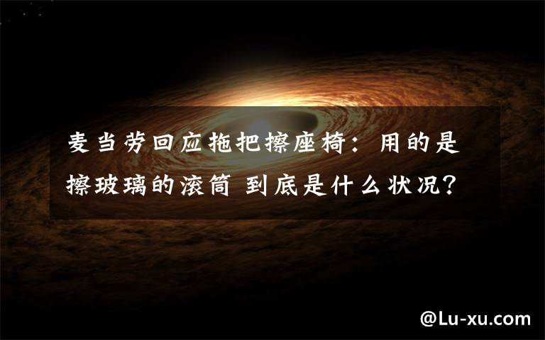 麦当劳回应拖把擦座椅:用的是擦玻璃的滚筒 到底是什么状况?