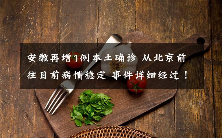 安徽再增1例本土确诊 从北京前往目前病情稳定 事件详细经过！