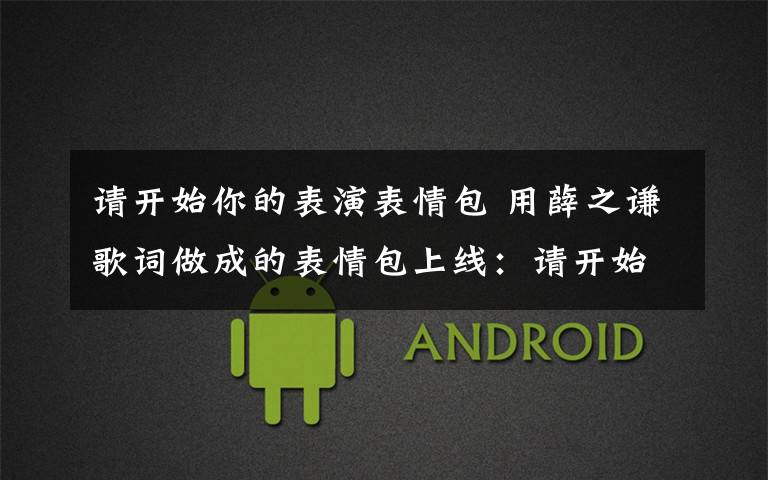 请开始你的表演表情包 用薛之谦歌词做成的表情包上线：请开始你的表演