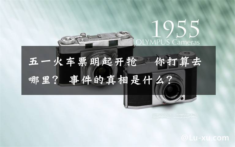 五一火车票明起开抢  你打算去哪里? 事件的真相是什么?