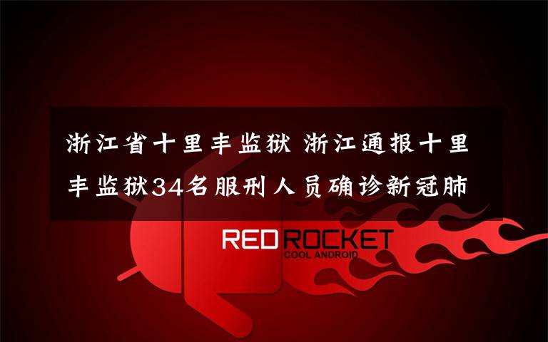 浙江省十里丰监狱 浙江通报十里丰监狱34名服刑人员确诊新冠肺炎有关情况