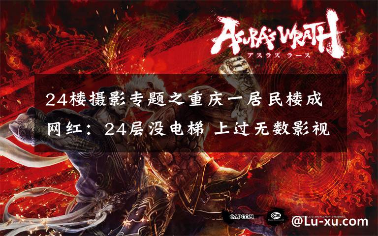 24楼摄影专题之重庆一居民楼成网红:24层没电梯 上过无数影视剧