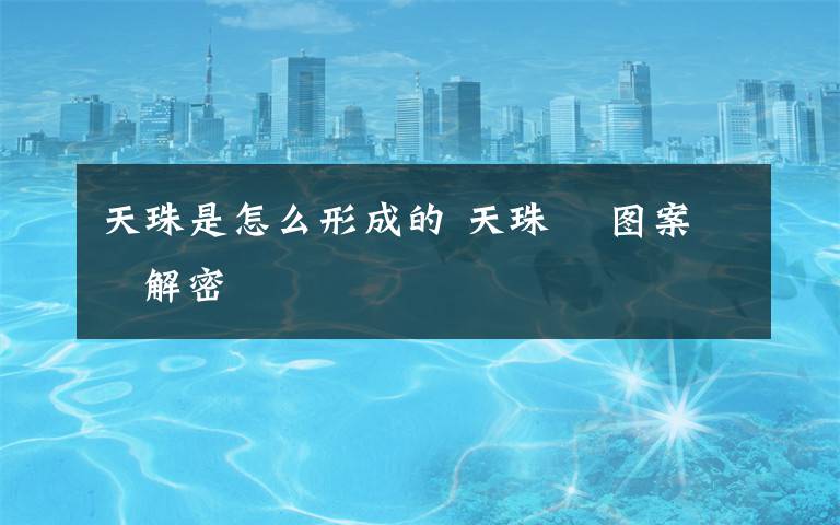 天珠是怎么形成的 天珠    图案   解密