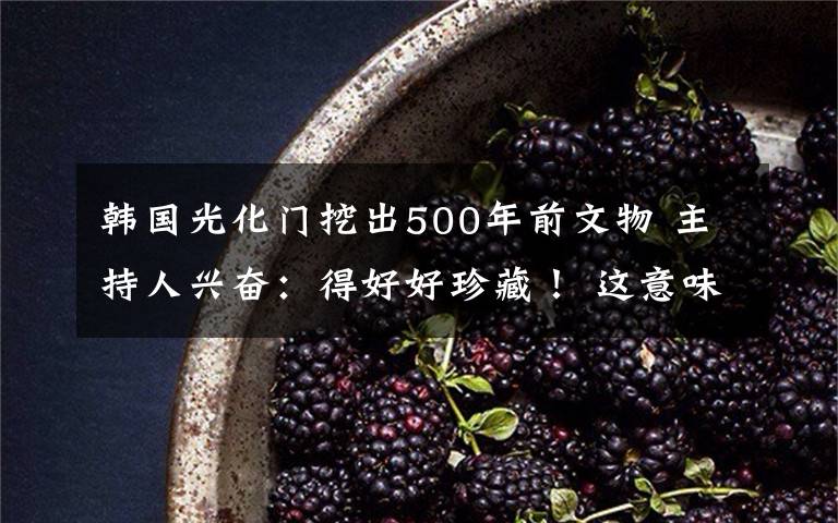 韩国光化门挖出500年前文物 主持人兴奋:得好好珍藏! 这意味着什么?