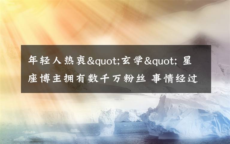年轻人热衷"玄学" 星座博主拥有数千万粉丝 事情经过真相揭秘!