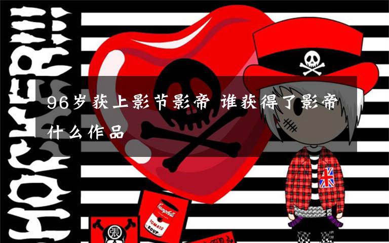 96岁获上影节影帝 谁获得了影帝什么作品