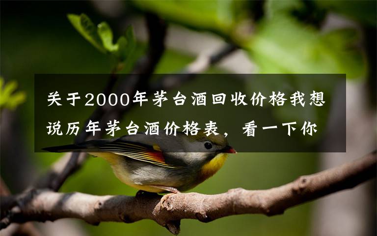 关于2000年茅台酒回收价格我想说历年茅台酒价格表,看一下你手里的茅台酒值多少钱?
