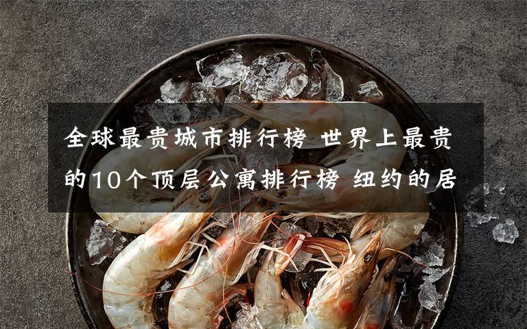 全球最贵城市排行榜 世界上最贵的10个顶层公寓排行榜 纽约的居多