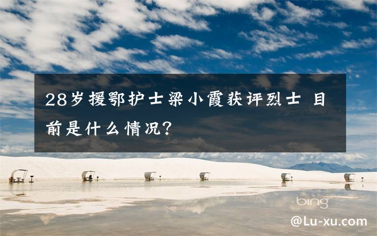 28岁援鄂护士梁小霞获评烈士 目前是什么情况?