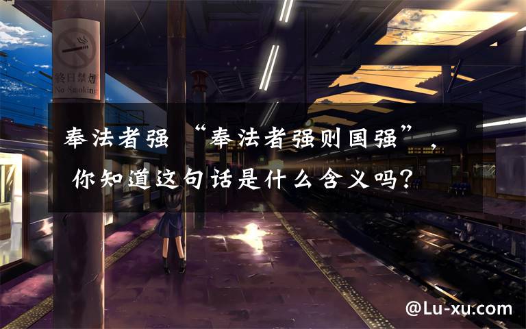 奉法者强 “奉法者强则国强”, 你知道这句话是什么含义吗?