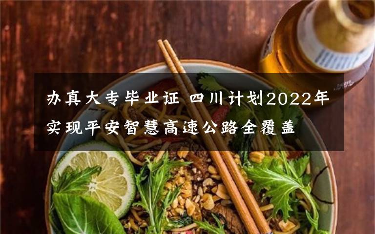 办真大专毕业证 四川计划2022年实现平安智慧高速公路全覆盖