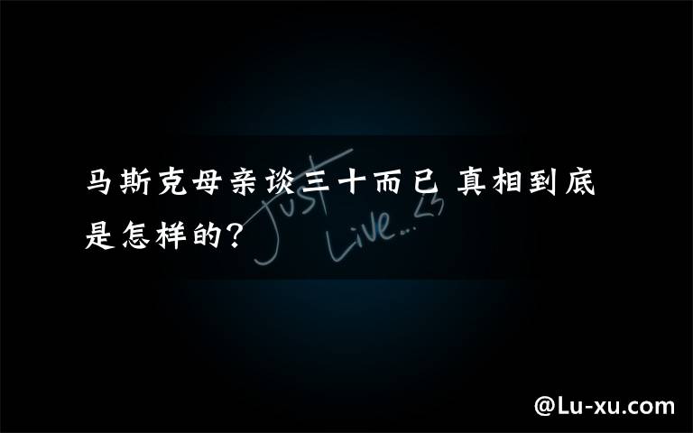 马斯克母亲谈三十而已 真相到底是怎样的?