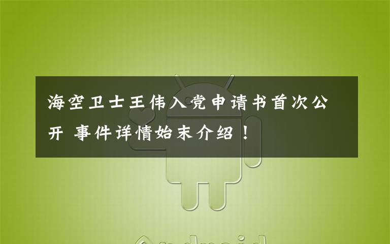 海空卫士王伟入党申请书首次公开 事件详情始末介绍！