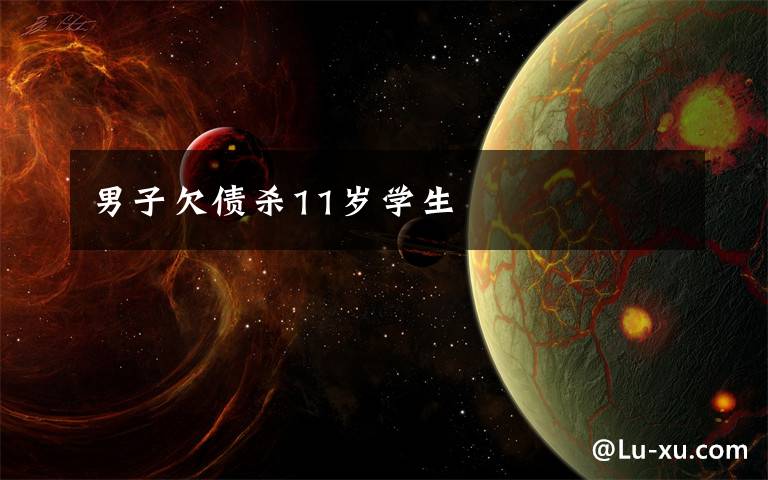 男子欠债杀11岁学生