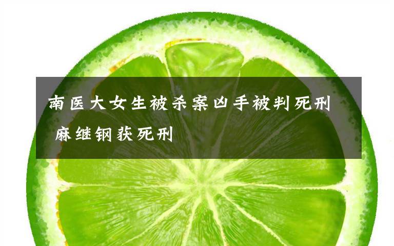 南医大女生被杀案凶手被判死刑 麻继钢获死刑