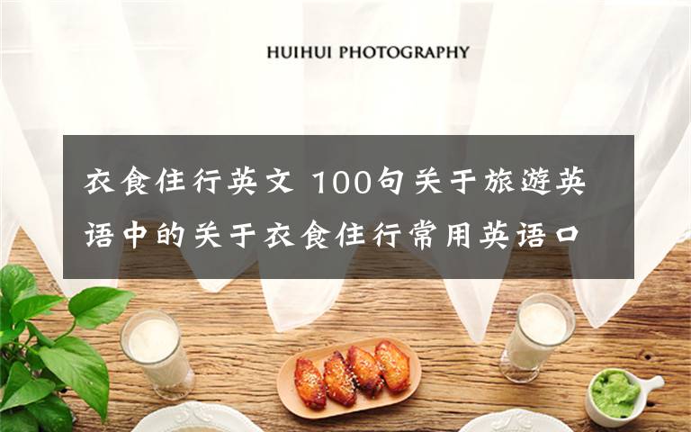 衣食住行英文 100句关于旅游英语中的关于衣食住行常用英语口语合集