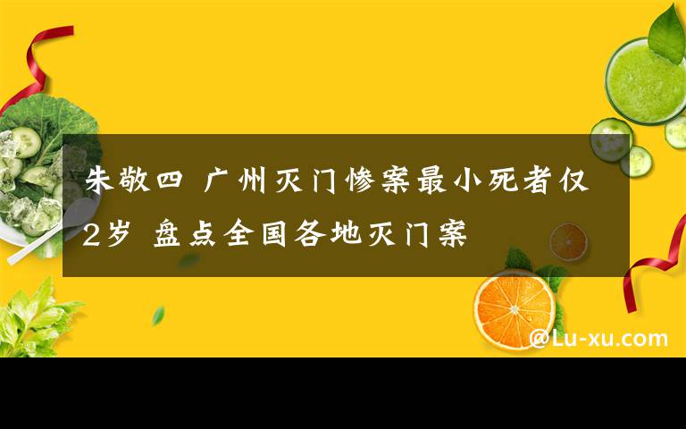 朱敬四 广州灭门惨案最小死者仅2岁 盘点全国各地灭门案