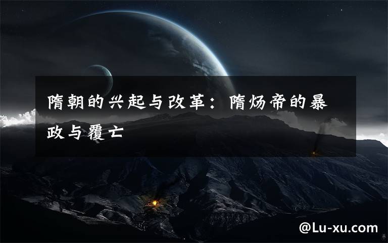 隋朝的兴起与改革:隋炀帝的暴政与覆亡