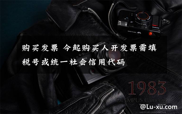 购买发票 今起购买人开发票需填税号或统一社会信用代码