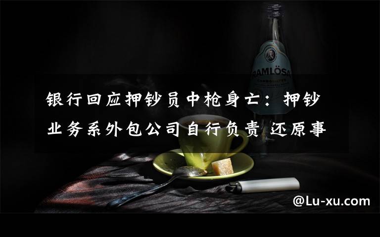 银行回应押钞员中枪身亡:押钞业务系外包公司自行负责 还原事发经过及背后真相!