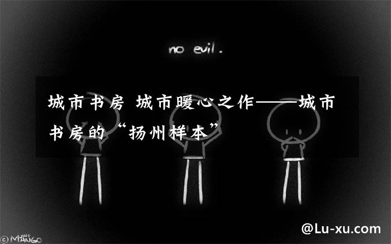城市书房 城市暖心之作——城市书房的“扬州样本”
