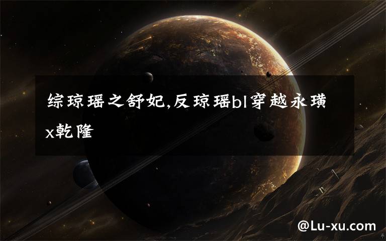 综琼瑶之舒妃,反琼瑶bl穿越永璜x乾隆