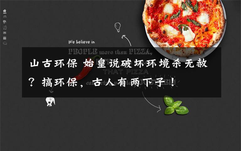山古环保 始皇说破坏环境杀无赦？搞环保，古人有两下子！