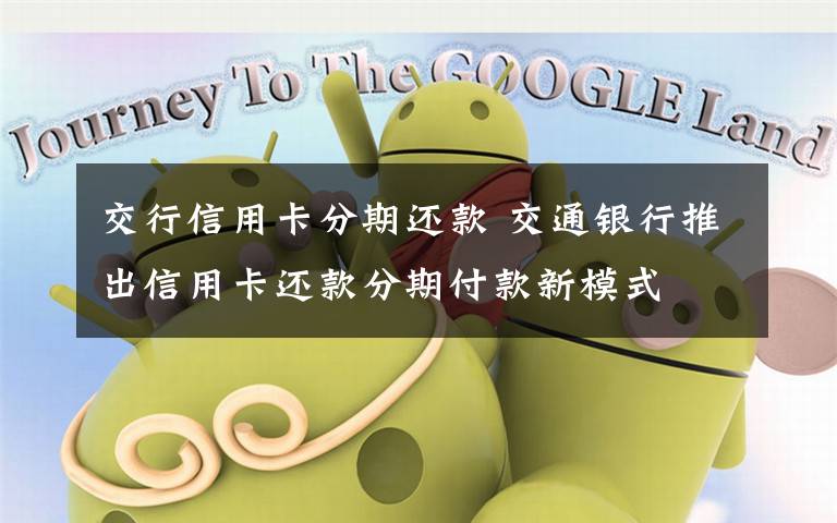 交行信用卡分期还款 交通银行推出信用卡还款分期付款新模式