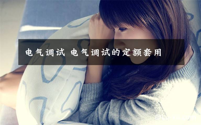 电气调试 电气调试的定额套用