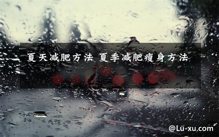 夏天减肥方法 夏季减肥瘦身方法