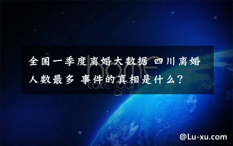 全国一季度离婚大数据 四川离婚人数最多 事件的真相是什么？