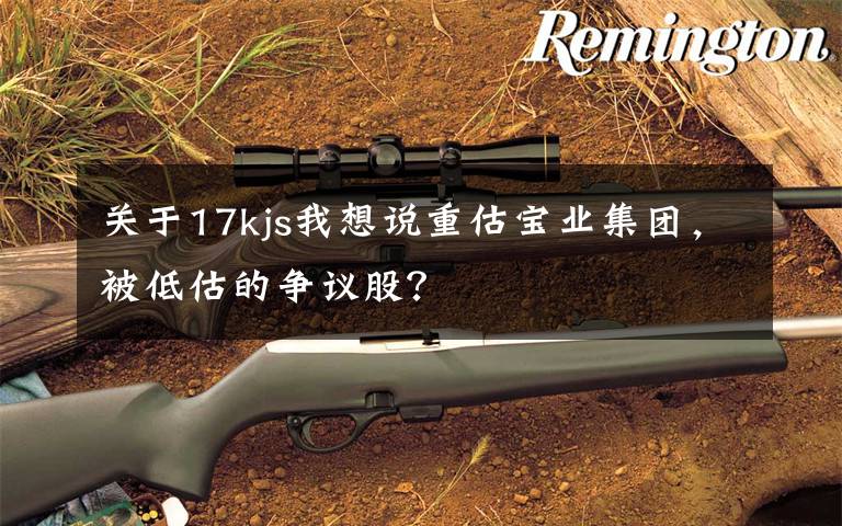 关于17kjs我想说重估宝业集团,被低估的争议股?