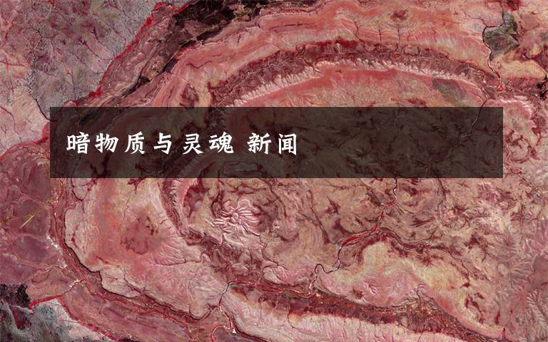 暗物质与灵魂 新闻