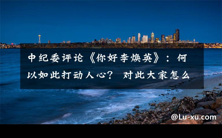 中纪委评论《你好李焕英》:何以如此打动人心? 对此大家怎么看?