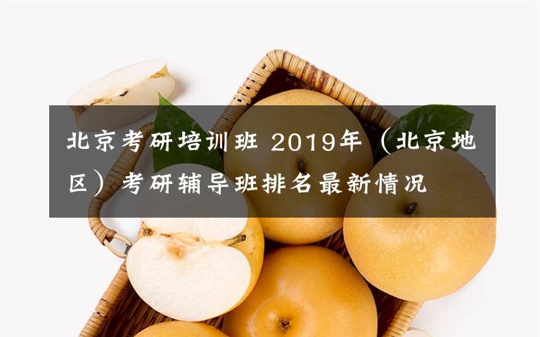 北京考研培训班 2019年(北京地区)考研辅导班排名最新情况