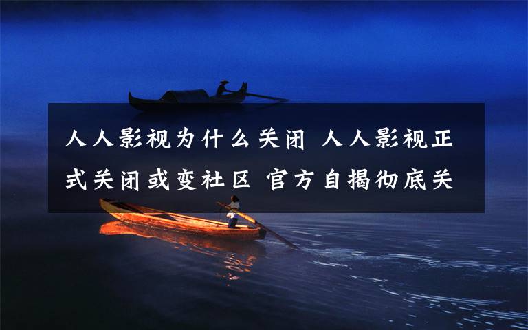 人人影视为什么关闭 人人影视正式关闭或变社区 官方自揭彻底关闭人人影视真正原因